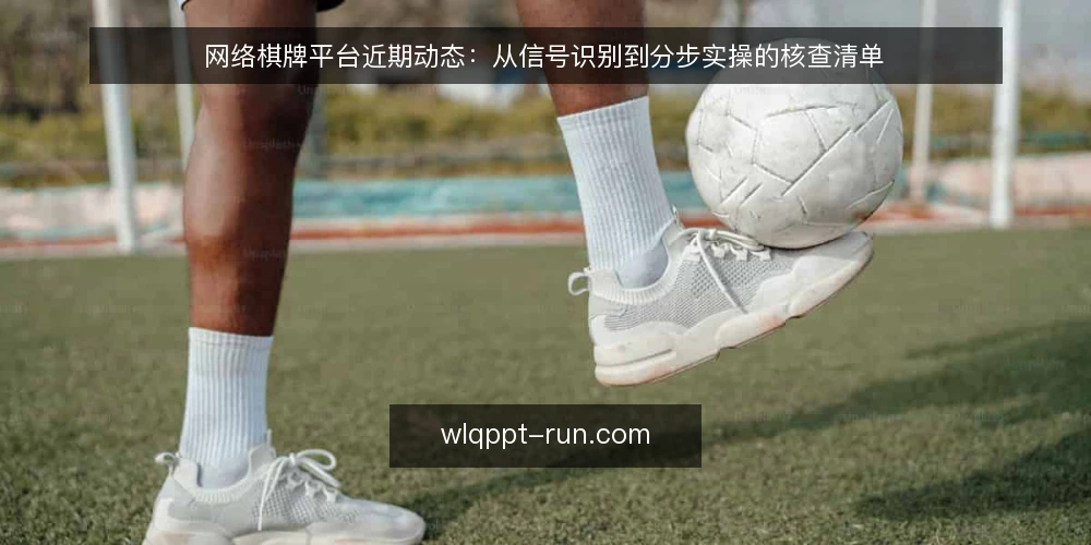网络棋牌平台近期动态:从信号识别到分步实操的核查清单 — 识别近期信号:先看平台活动节奏 配图