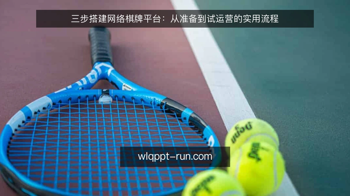 三步搭建网络棋牌平台：从准备到试运营的实用流程