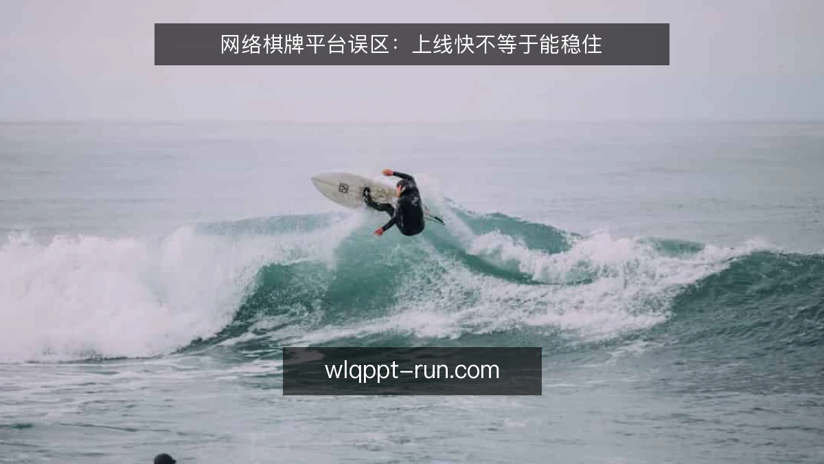网络棋牌平台误区:上线快不等于能稳住