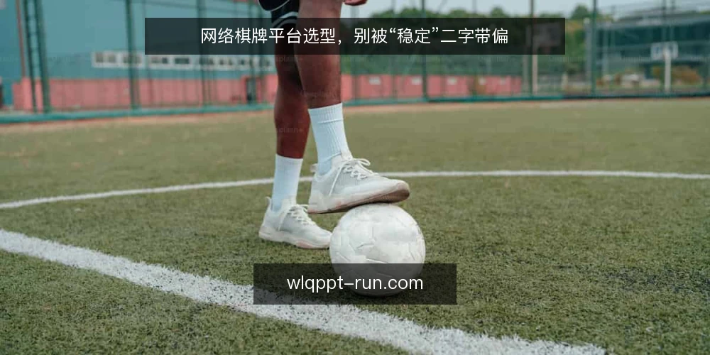 网络棋牌平台选型,别被“稳定”二字带偏 — 当“稳定”成了唯一标准,问题就来了 配图