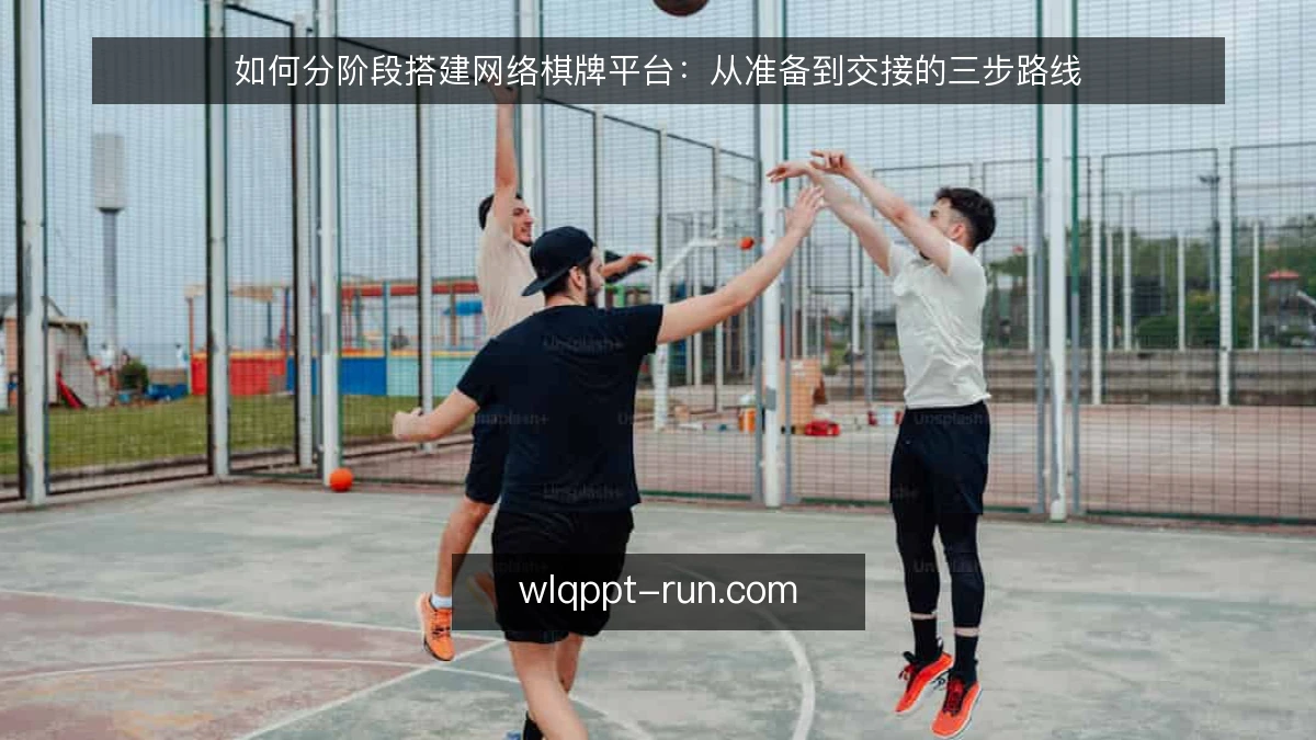 如何分阶段搭建网络棋牌平台:从准备到交接的三步路线