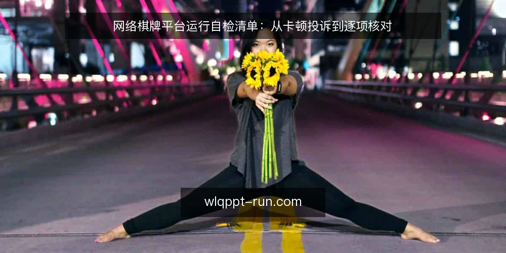 网络棋牌平台运行自检清单：从卡顿投诉到逐项核对 — 先看清现状：投诉是怎么变成运维压力的 配图