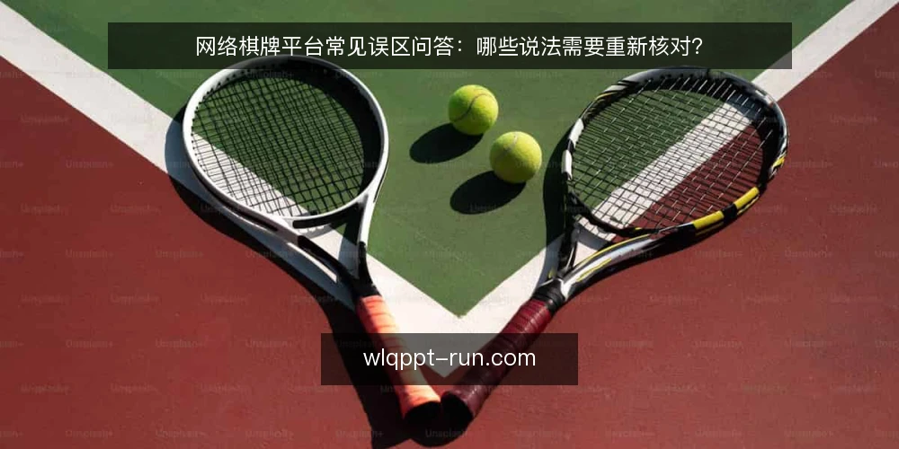 网络棋牌平台常见误区问答：哪些说法需要重新核对？ — 先厘清：网络棋牌平台讨论中为什么误区特别多？ 配图